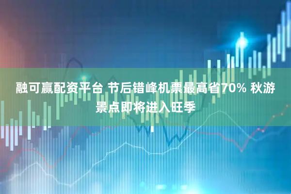 融可赢配资平台 节后错峰机票最高省70% 秋游景点即将进入旺季