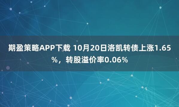 期盈策略APP下载 10月20日洛凯转债上涨1.65%，转股溢价率0.06%