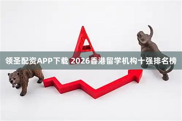 领圣配资APP下载 2026香港留学机构十强排名榜
