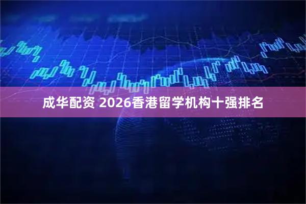 成华配资 2026香港留学机构十强排名