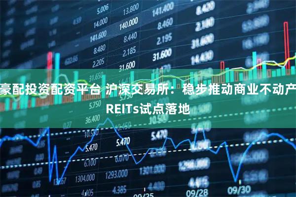 豪配投资配资平台 沪深交易所：稳步推动商业不动产REITs试点落地