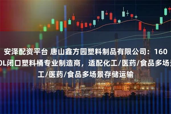 安泽配资平台 唐山鑫方园塑料制品有限公司：160L/100L/50L闭口塑料桶专业制造商，适配化工/医药/食品多场景存储运输