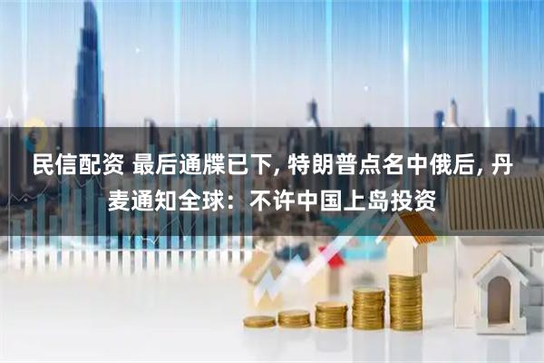 民信配资 最后通牒已下, 特朗普点名中俄后, 丹麦通知全球：不许中国上岛投资