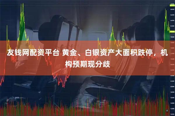 友钱网配资平台 黄金、白银资产大面积跌停，机构预期现分歧