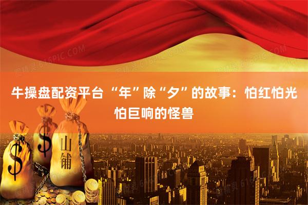 牛操盘配资平台 “年”除“夕”的故事：怕红怕光怕巨响的怪兽