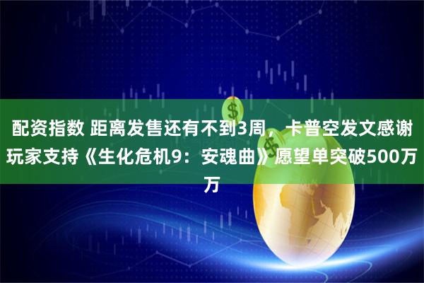 配资指数 距离发售还有不到3周，卡普空发文感谢玩家支持《生化危机9：安魂曲》愿望单突破500万
