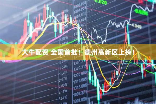 大牛配资 全国首批！德州高新区上榜！